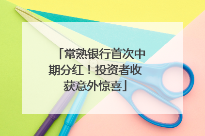 常熟银行首次中期分红！投资者收获意外惊喜