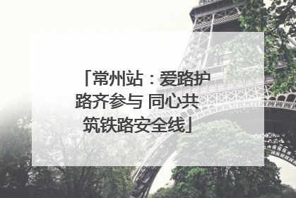 常州站：爱路护路齐参与 同心共筑铁路安全线
