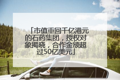 市值重回千亿港元的石药集团，授权对象揭晓，合作金额超过50亿美元