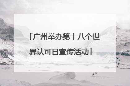 广州举办第十八个世界认可日宣传活动