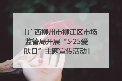 广西柳州市柳江区市场监管局开展“5·25爱肤日”主题宣传活动