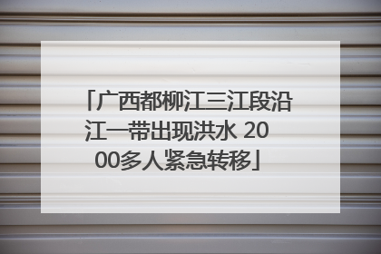 广西都柳江三江段沿江一带出现洪水 2000多人紧急转移