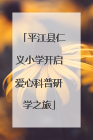 平江县仁义小学开启爱心科普研学之旅