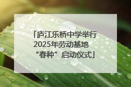 庐江乐桥中学举行2025年劳动基地“春种”启动仪式