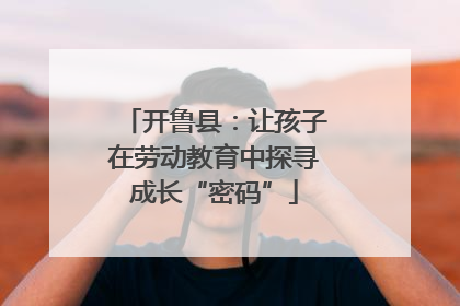 开鲁县：让孩子在劳动教育中探寻成长“密码”