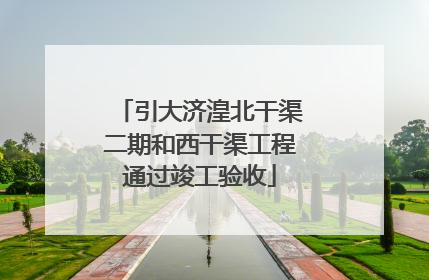 引大济湟北干渠二期和西干渠工程通过竣工验收