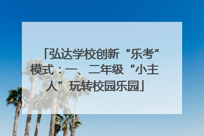 弘达学校创新“乐考”模式：一、二年级“小主人”玩转校园乐园