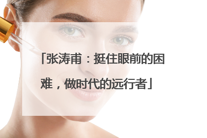 张涛甫：挺住眼前的困难，做时代的远行者