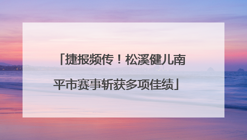 捷报频传！松溪健儿南平市赛事斩获多项佳绩