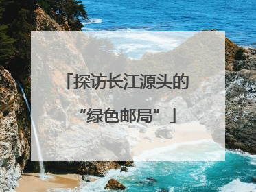 探访长江源头的“绿色邮局”