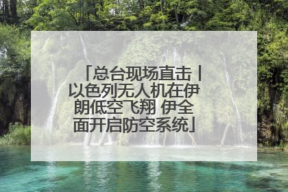 总台现场直击丨以色列无人机在伊朗低空飞翔 伊全面开启防空系统