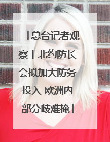 总台记者观察丨北约防长会拟加大防务投入 欧洲内部分歧难掩