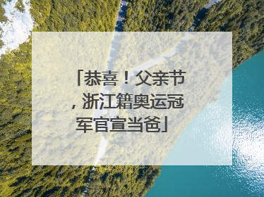 恭喜！父亲节，浙江籍奥运冠军官宣当爸