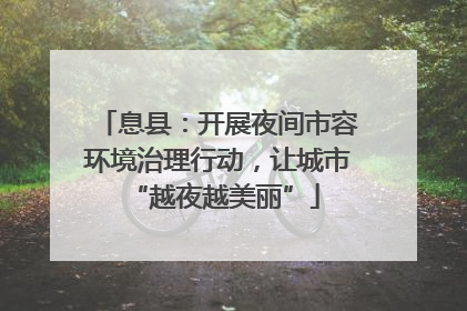 息县：开展夜间市容环境治理行动，让城市 “越夜越美丽”