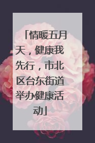 情暖五月天，健康我先行，市北区台东街道举办健康活动
