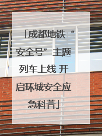 成都地铁“安全号”主题列车上线 开启环城安全应急科普