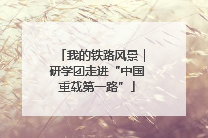 我的铁路风景｜研学团走进“中国重载第一路”