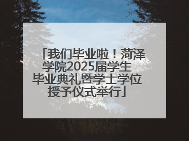 我们毕业啦！菏泽学院2025届学生毕业典礼暨学士学位授予仪式举行