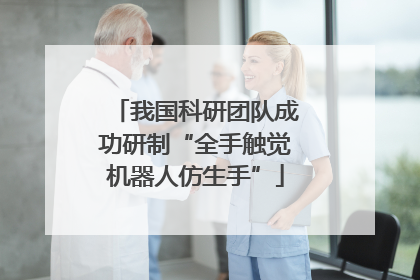 我国科研团队成功研制“全手触觉机器人仿生手”