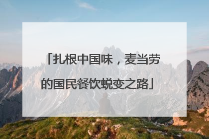扎根中国味，麦当劳的国民餐饮蜕变之路