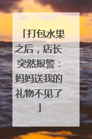 打包水果之后，店长突然报警：妈妈送我的礼物不见了