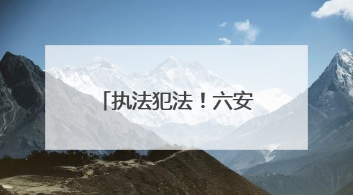 执法犯法！六安市公安局金安分局孙岗派出所原指导员、一级警长刘军被“双开”