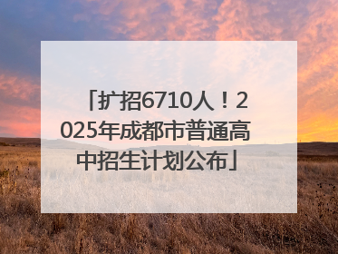 扩招6710人！2025年成都市普通高中招生计划公布