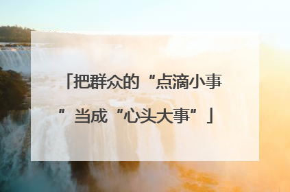 把群众的“点滴小事”当成“心头大事”