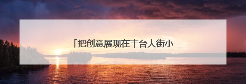 把创意展现在丰台大街小巷？有想法的你快来报名