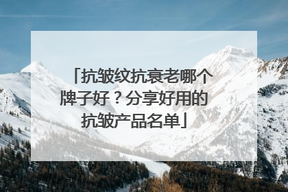 抗皱纹抗衰老哪个牌子好？分享好用的抗皱产品名单