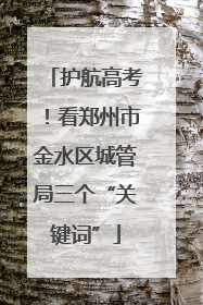护航高考！看郑州市金水区城管局三个“关键词”