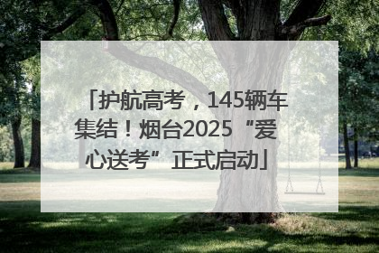 护航高考，145辆车集结！烟台2025“爱心送考”正式启动