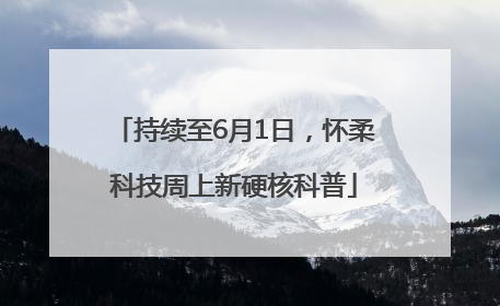 持续至6月1日，怀柔科技周上新硬核科普