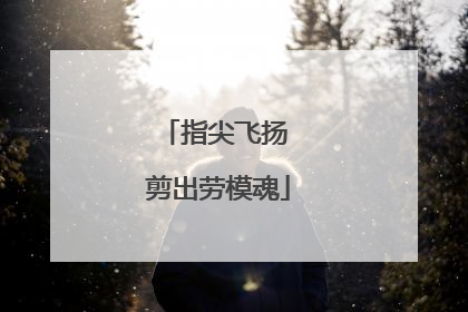 指尖飞扬 剪出劳模魂