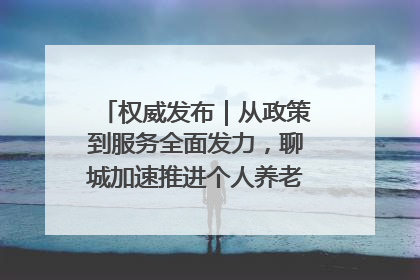 权威发布｜从政策到服务全面发力，聊城加速推进个人养老金制度落地