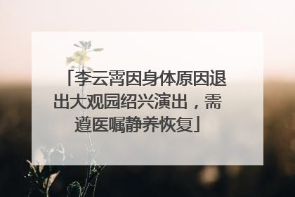 李云霄因身体原因退出大观园绍兴演出，需遵医嘱静养恢复