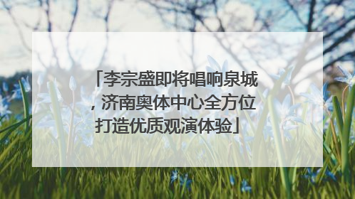 李宗盛即将唱响泉城，济南奥体中心全方位打造优质观演体验