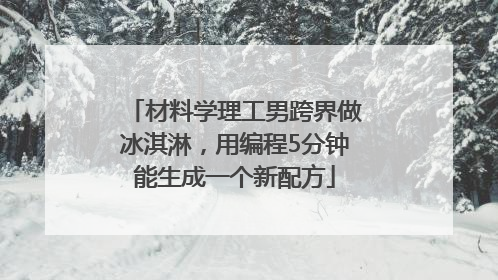 材料学理工男跨界做冰淇淋，用编程5分钟能生成一个新配方