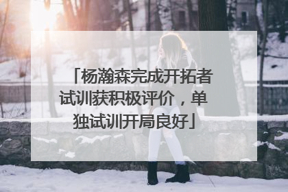 杨瀚森完成开拓者试训获积极评价，单独试训开局良好