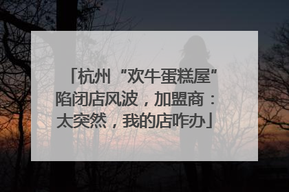 杭州“欢牛蛋糕屋”陷闭店风波，加盟商：太突然，我的店咋办