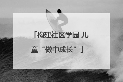 构建社区学园 儿童“做中成长”