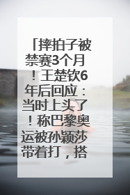 摔拍子被禁赛3个月！王楚钦6年后回应：当时上头了！称巴黎奥运被孙颖莎带着打，搭档8年“一个眼神就能懂”