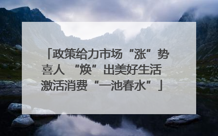 政策给力市场“涨”势喜人 “焕”出美好生活激活消费“一池春水”