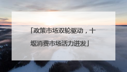 政策市场双轮驱动，十堰消费市场活力迸发