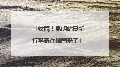 收藏！昆明站最新行李寄存指南来了