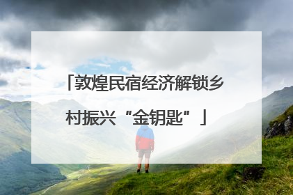 敦煌民宿经济解锁乡村振兴“金钥匙”