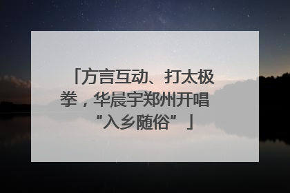 方言互动、打太极拳，华晨宇郑州开唱“入乡随俗”