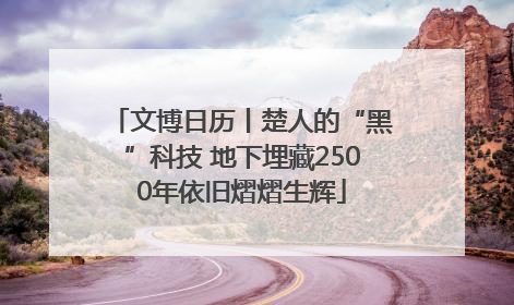 文博日历丨楚人的“黑”科技 地下埋藏2500年依旧熠熠生辉