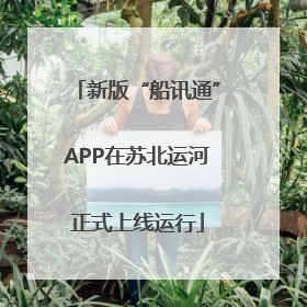 新版“船讯通”APP在苏北运河正式上线运行