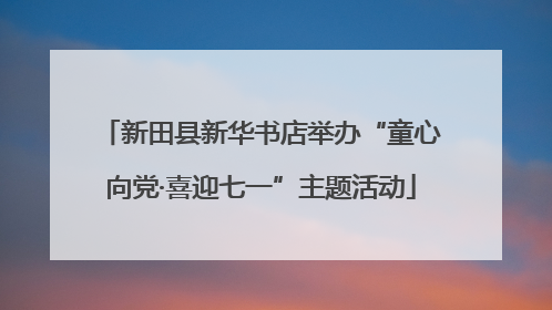 新田县新华书店举办“童心向党·喜迎七一”主题活动